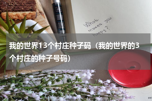 我的世界13个村庄种子码（我的世界的3个村庄的种子号码）
