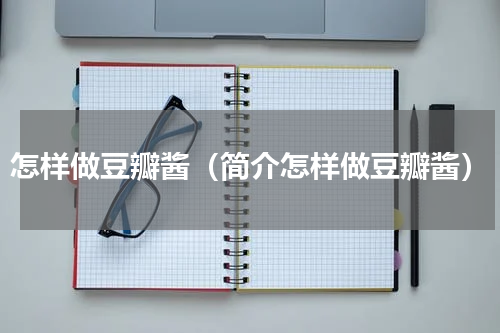 怎样做豆瓣酱（简介怎样做豆瓣酱）