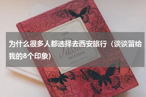 为什么很多人都选择去西安旅行（谈谈留给我的8个印象）