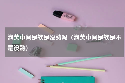泡芙中间是软是没熟吗（泡芙中间是软是不是没熟）