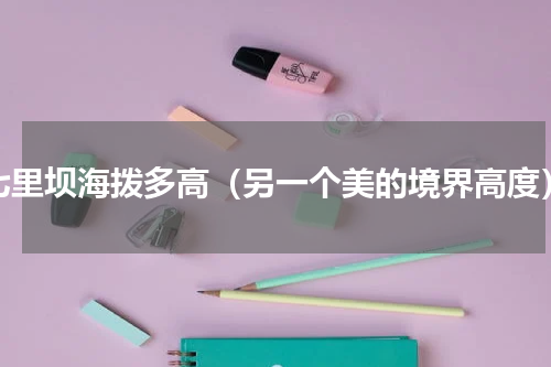 七里坝海拨多高（另一个美的境界高度）