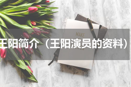 王阳简介（王阳演员的资料）