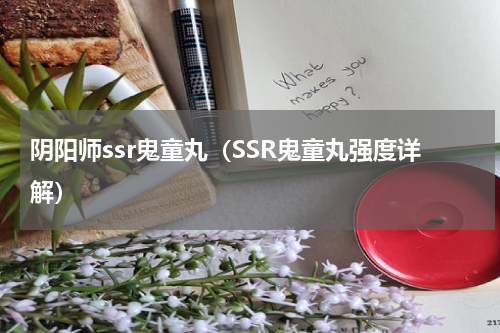 阴阳师ssr鬼童丸（SSR鬼童丸强度详解）