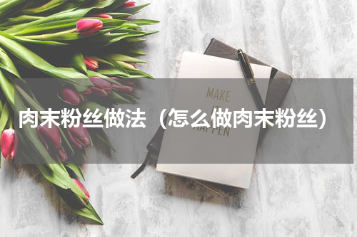 肉末粉丝做法（怎么做肉末粉丝）