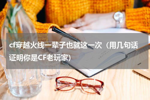 cf穿越火线一辈子也就这一次（用几句话证明你是CF老玩家）