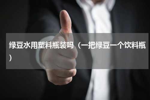 绿豆水用塑料瓶装吗（一把绿豆一个饮料瓶）