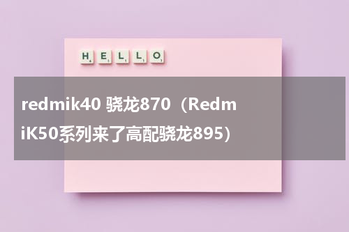 redmik40 骁龙870（RedmiK50系列来了高配骁龙895）