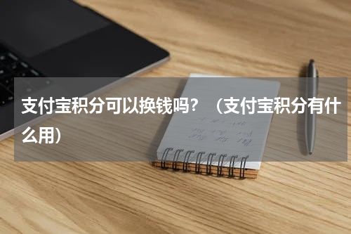 支付宝积分可以换钱吗？（支付宝积分有什么用）