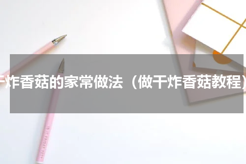干炸香菇的家常做法（做干炸香菇教程）