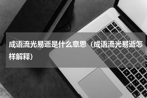 成语流光易逝是什么意思（成语流光易逝怎样解释）