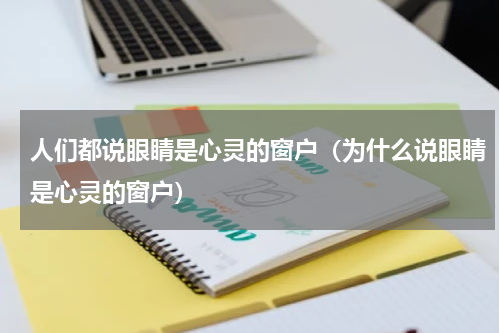 人们都说眼睛是心灵的窗户（为什么说眼睛是心灵的窗户）