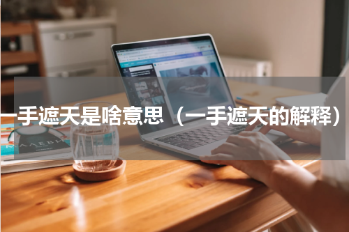 一手遮天是啥意思（一手遮天的解释）