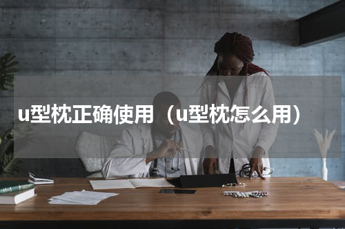 u型枕正确使用（u型枕怎么用）