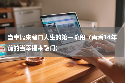 当幸福来敲门人生的第一阶段（再看14年前的当幸福来敲门）