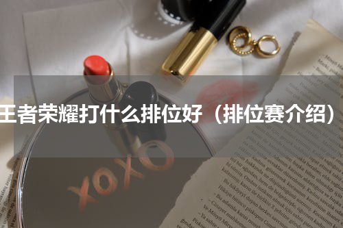 王者荣耀打什么排位好（排位赛介绍）