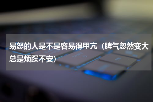 易怒的人是不是容易得甲亢（脾气忽然变大总是烦躁不安）