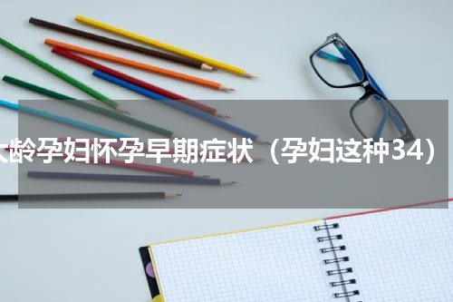 大龄孕妇怀孕早期症状（孕妇这种34）