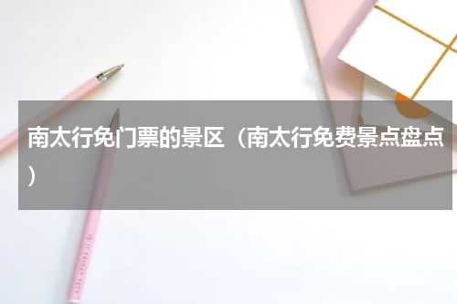 南太行免门票的景区（南太行免费景点盘点）