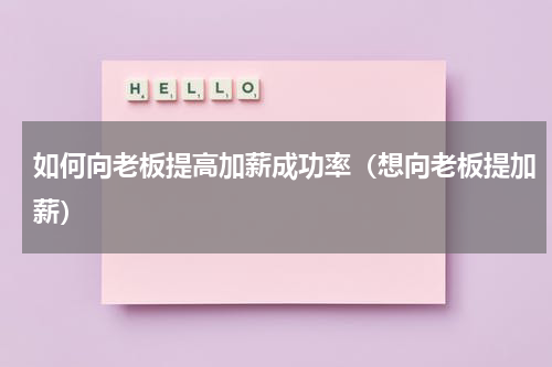 如何向老板提高加薪成功率（想向老板提加薪）