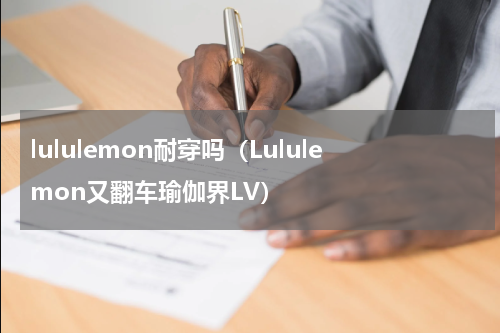 lululemon耐穿吗（Lululemon又翻车瑜伽界LV）