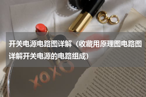 开关电源电路图详解（收藏用原理图电路图详解开关电源的电路组成）