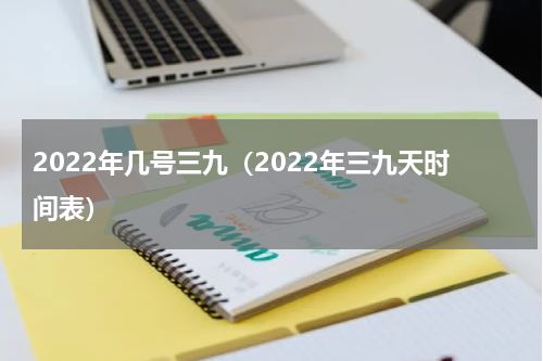 2022年几号三九（2022年三九天时间表）