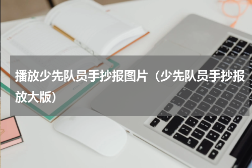 播放少先队员手抄报图片（少先队员手抄报放大版）