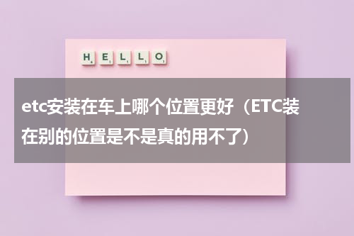 etc安装在车上哪个位置更好（ETC装在别的位置是不是真的用不了）