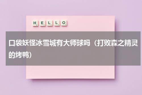 口袋妖怪冰雪城有大师球吗（打败森之精灵的烤鸭）