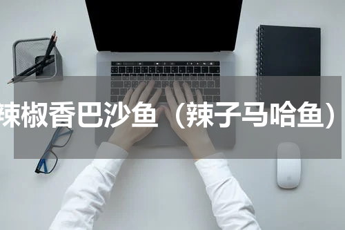 辣椒香巴沙鱼（辣子马哈鱼）