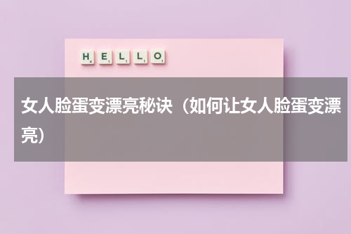 女人脸蛋变漂亮秘诀（如何让女人脸蛋变漂亮）