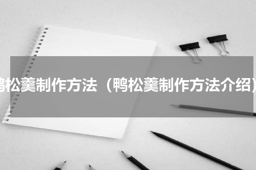 鸭松羹制作方法（鸭松羹制作方法介绍）