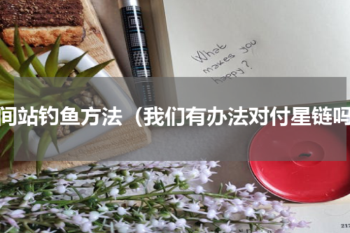 空间站钓鱼方法（我们有办法对付星链吗）