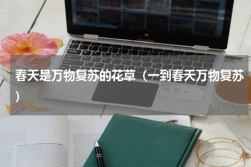春天是万物复苏的花草（一到春天万物复苏）