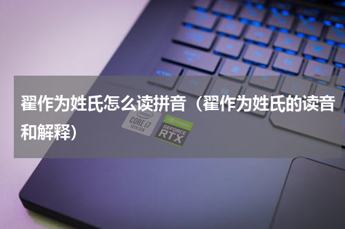 翟作为姓氏怎么读拼音（翟作为姓氏的读音和解释）