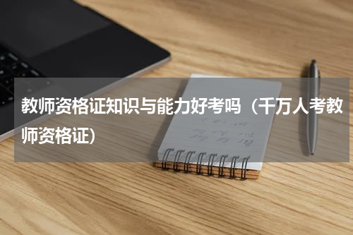 教师资格证知识与能力好考吗（千万人考教师资格证）