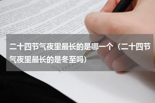 二十四节气夜里最长的是哪一个（二十四节气夜里最长的是冬至吗）