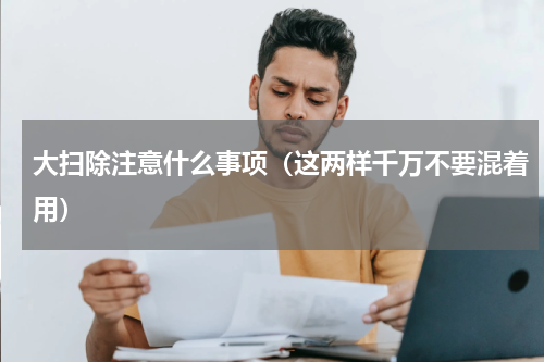 大扫除注意什么事项（这两样千万不要混着用）