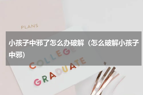 小孩子中邪了怎么办破解（怎么破解小孩子中邪）