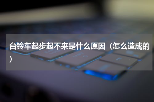 台铃车起步起不来是什么原因（怎么造成的）