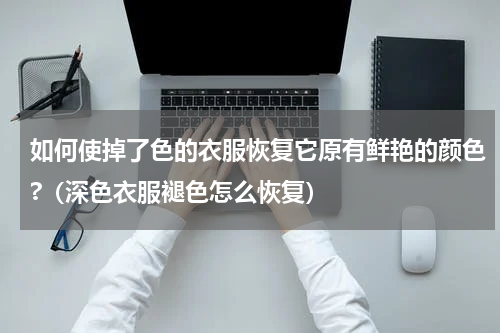 如何使掉了色的衣服恢复它原有鲜艳的颜色?（深色衣服褪色怎么恢复）