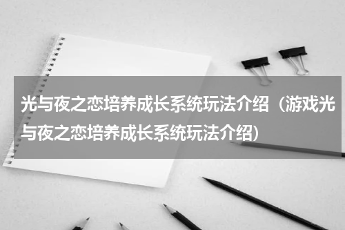 光与夜之恋培养成长系统玩法介绍（游戏光与夜之恋培养成长系统玩法介绍）