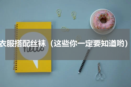 衣服搭配丝袜（这些你一定要知道哟）