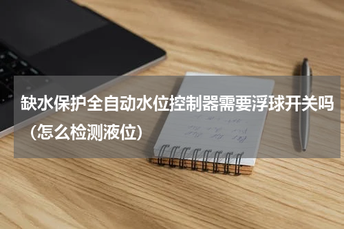 缺水保护全自动水位控制器需要浮球开关吗（怎么检测液位）