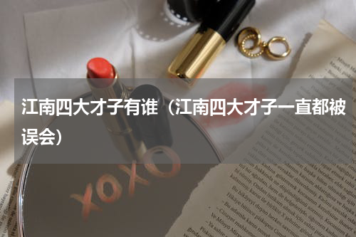 江南四大才子有谁（江南四大才子一直都被误会）