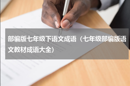 部编版七年级下语文成语（七年级部编版语文教材成语大全）