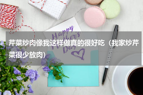 芹菜炒肉像我这样做真的很好吃（我家炒芹菜很少放肉）