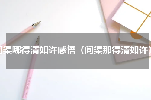 问渠哪得清如许感悟（问渠那得清如许）