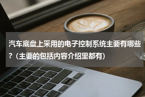 汽车底盘上采用的电子控制系统主要有哪些?（主要的包括内容介绍里都有）