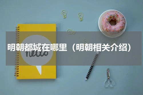 明朝都城在哪里（明朝相关介绍）